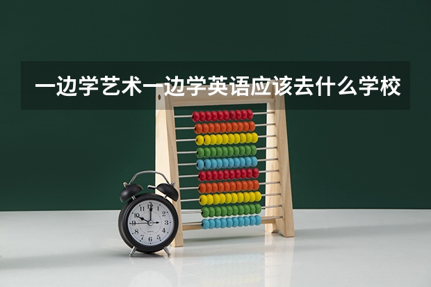 一边学艺术一边学英语应该去什么学校