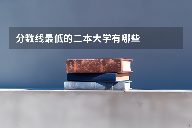 分数线最低的二本大学有哪些