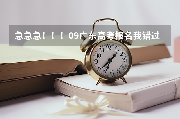 急急急！！！09广东高考报名我错过了时间，还可以补报吗？08年高考报名是可以补报的，09年的还可以吗？？