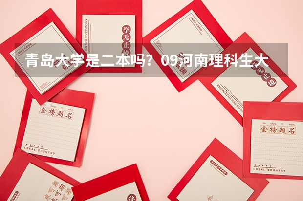 青岛大学是二本吗?09河南理科生大概录取分数是多少?