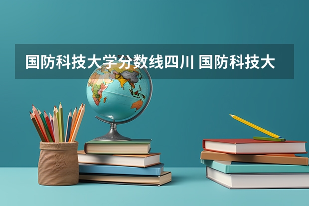 国防科技大学分数线四川 国防科技大学录取分数线2023广西