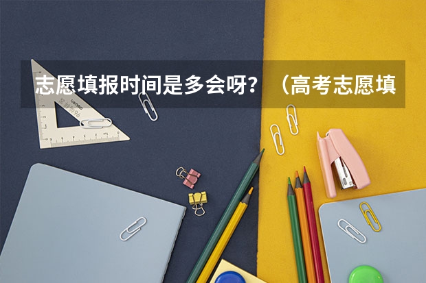 志愿填报时间是多会呀？（高考志愿填报时，各个批次的时间安排？）