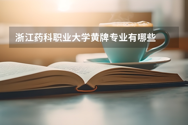 浙江药科职业大学黄牌专业有哪些