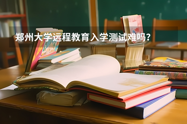 郑州大学远程教育入学测试难吗？