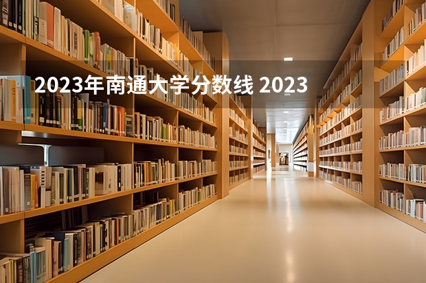 2023年南通大学分数线 2023年大学文科录取线