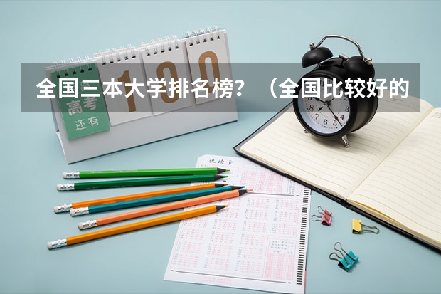 全国三本大学排名榜？（全国比较好的三本院校）