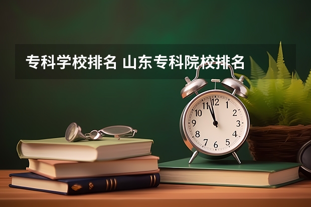 专科学校排名 山东专科院校排名