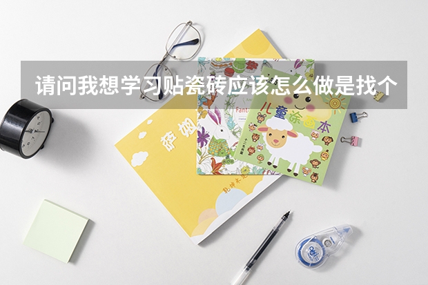 请问我想学习贴瓷砖应该怎么做是找个培训学校还是怎么样谢谢