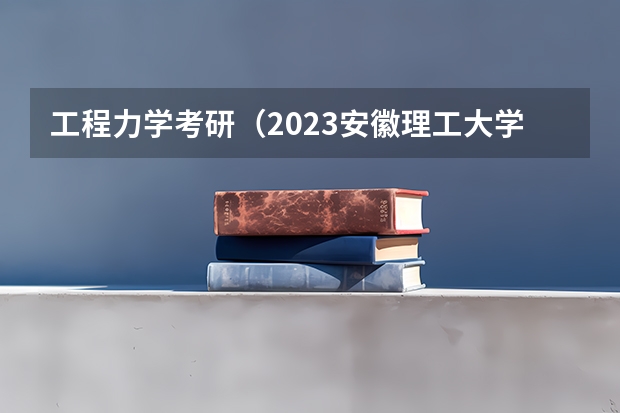 工程力学考研（2023安徽理工大学研究生分数线）