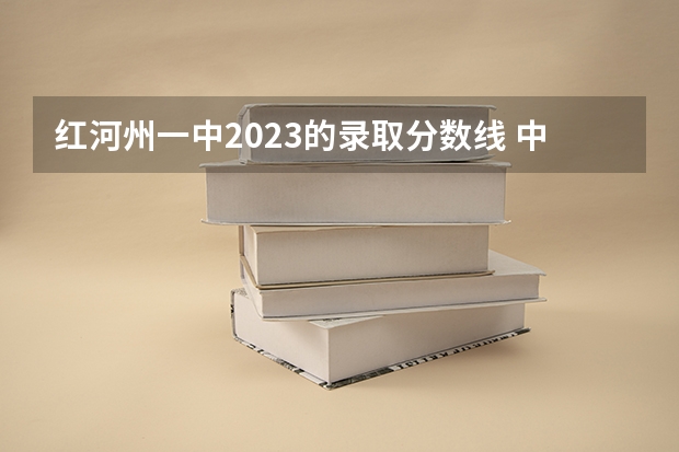 红河州一中2023的录取分数线 中央民族大学附中红河州实验学校与建水实验中学对比