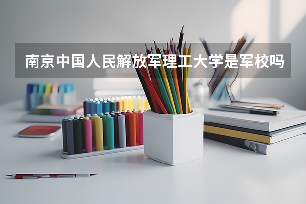 南京中国人民解放军理工大学是军校吗？是一本吗