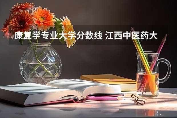 康复学专业大学分数线 江西中医药大学中医学专业分数线