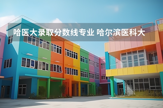 哈医大录取分数线专业 哈尔滨医科大学护理分数线