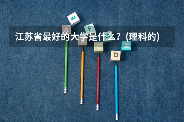 江苏省最好的大学是什么？(理科的)还有全江苏省好的大学排行榜？