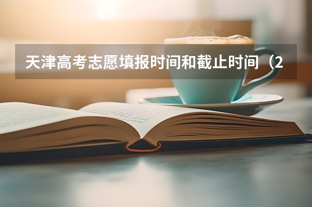 天津高考志愿填报时间和截止时间（2023天津高考志愿填报指南）