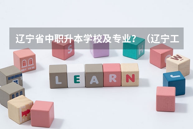 辽宁省中职升本学校及专业?(辽宁工业大学报考政策解读)