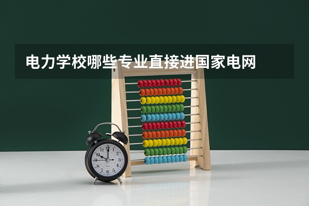 电力学校哪些专业直接进国家电网