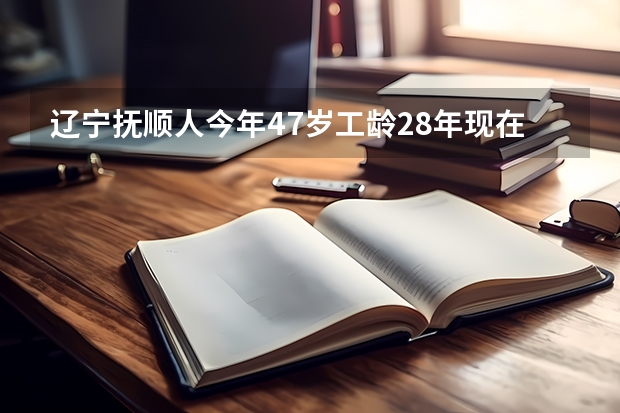 辽宁抚顺人今年47岁工龄28年现在办病退问一下退休之后能开多少钱？
