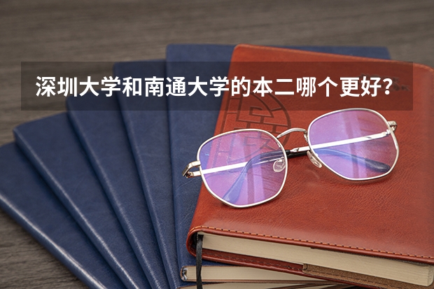深圳大学和南通大学的本二哪个更好？