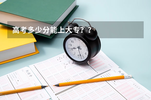 高考多少分能上大专？？
