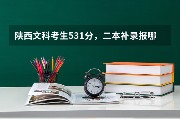 陕西文科考生531分,二本补录报哪些学校比较合适