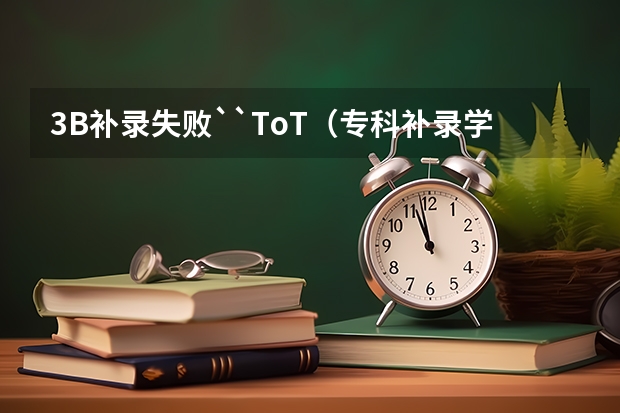 3B补录失败``ToT(专科补录学校名单)