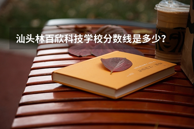 汕头林百欣科技学校分数线是多少？