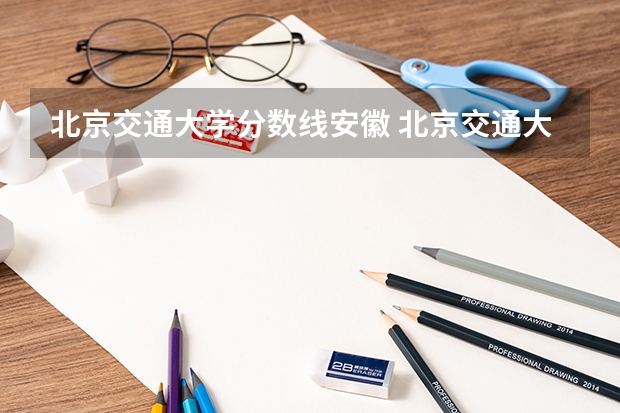 北京交通大学分数线安徽 北京交通大学分数线