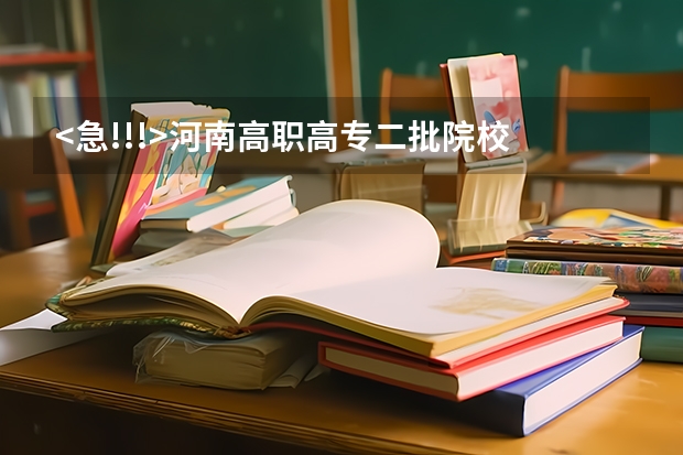 <急!!!>河南高职高专二批院校 河南高职高专院校排名
