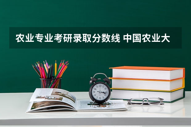 农业专业考研录取分数线 中国农业大学农学考研分数线
