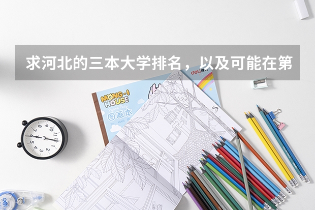 求河北的三本大学排名,以及可能在第二次征集时降分的学校! 求三本大学具体的排名