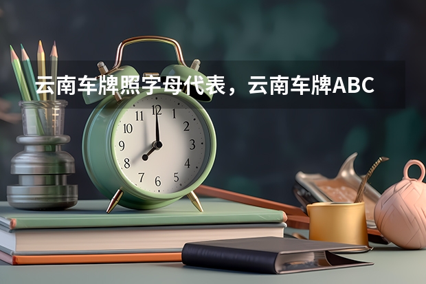 云南车牌照字母代表，云南车牌ABCDEF是怎么排的