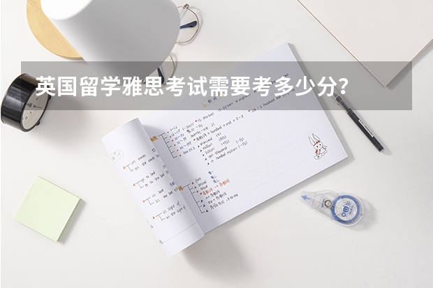 英国留学雅思考试需要考多少分？