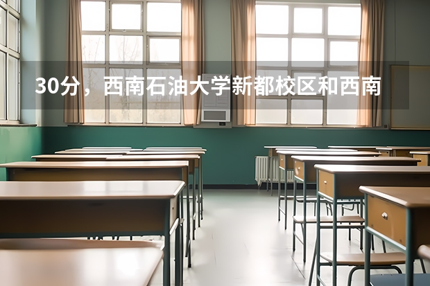 30分,西南石油大学新都校区和西南财经大学柳林校区离多远,交通怎样,怎么坐?谢谢
