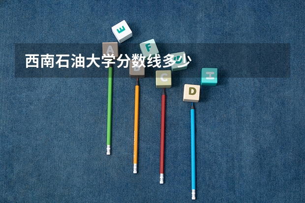 西南石油大学分数线多少