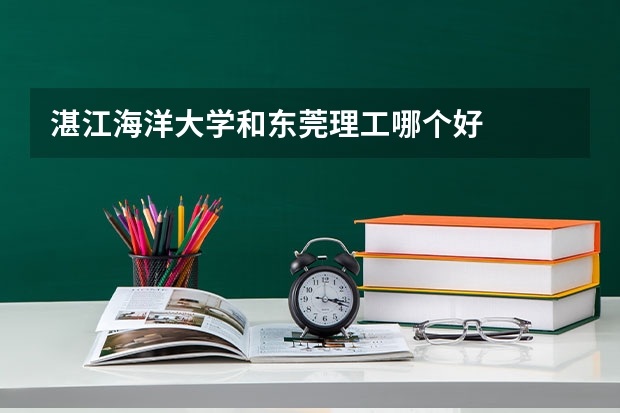 湛江海洋大学和东莞理工哪个好