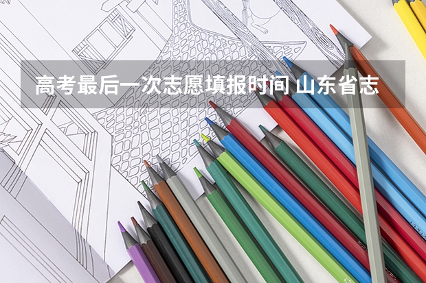 高考最后一次志愿填报时间 山东省志愿填报截止时间