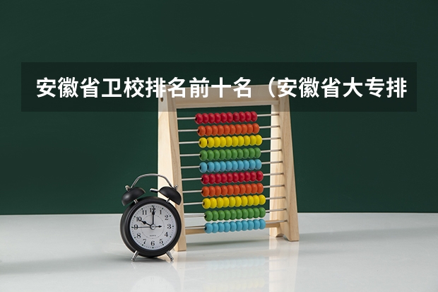 安徽省卫校排名前十名（安徽省大专排名最新排名）