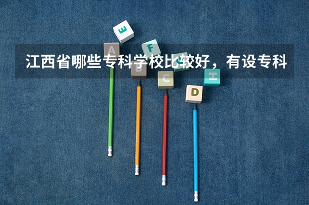 江西省哪些专科学校比较好,有设专科的学校也行
