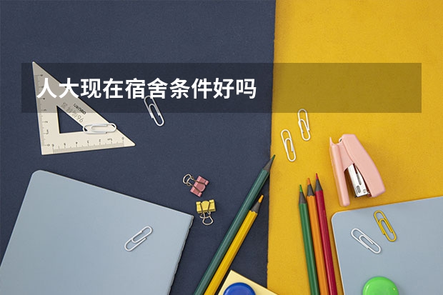 人大现在宿舍条件好吗