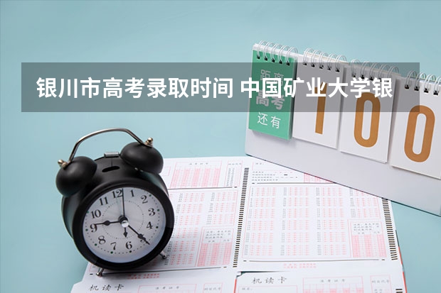 银川市高考录取时间 中国矿业大学银川学院学费