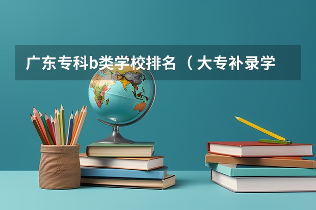 广东专科b类学校排名( 大专补录学校名单)