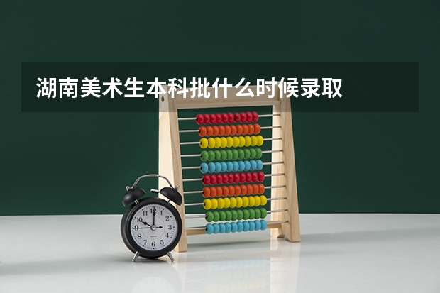 湖南美术生本科批什么时候录取