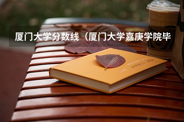 厦门大学分数线(厦门大学嘉庚学院毕业证)