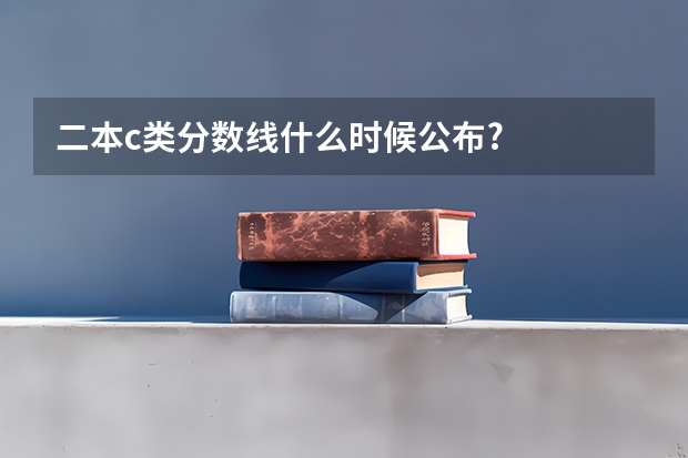 二本c类分数线什么时候公布?
