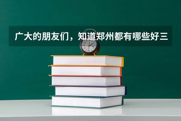 广大的朋友们,知道郑州都有哪些好三本和二本的大学的