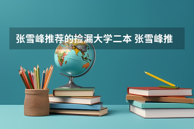 张雪峰推荐的捡漏大学二本 张雪峰推荐的捡漏大学二本