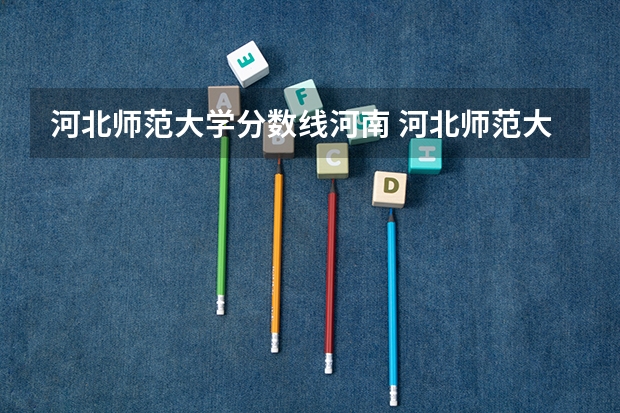 河北师范大学分数线河南 河北师范大学分数线