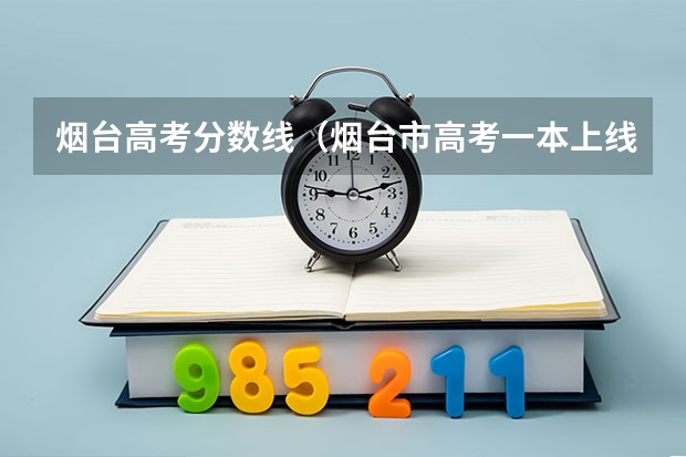 烟台高考分数线（烟台市高考一本上线总数）