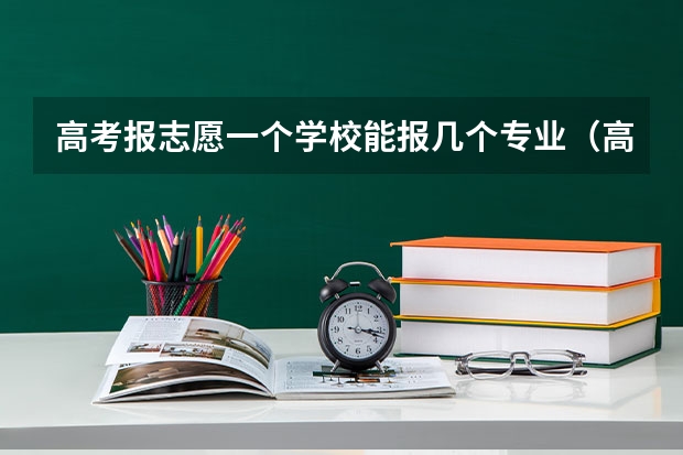 高考报志愿一个学校能报几个专业（高考志愿可以填几个专业组）